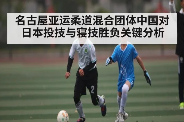 名古屋亚运柔道混合团体中国对日本投技与寝技胜负关键分析