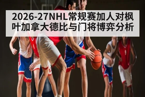 2026-27NHL常规赛加人对枫叶加拿大德比与门将博弈分析