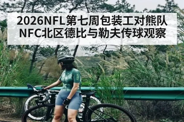 2026NFL第七周包装工对熊队NFC北区德比与勒夫传球观察